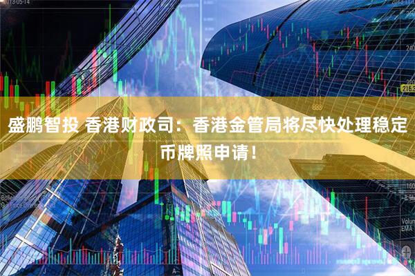 盛鹏智投 香港财政司：香港金管局将尽快处理稳定币牌照申请！