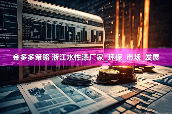 金多多策略 浙江水性漆厂家_环保_市场_发展