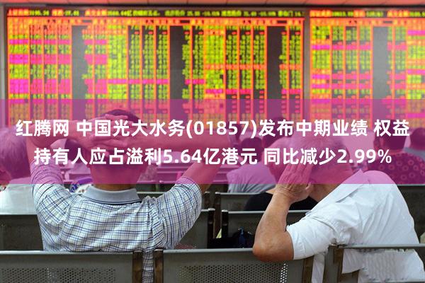 红腾网 中国光大水务(01857)发布中期业绩 权益持有人应占溢利5.64亿港元 同比减少2.99%
