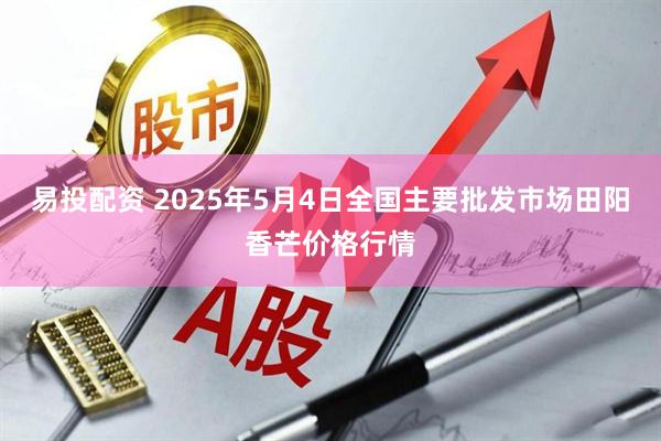 易投配资 2025年5月4日全国主要批发市场田阳香芒价格行情