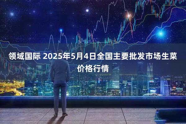 领域国际 2025年5月4日全国主要批发市场生菜价格行情