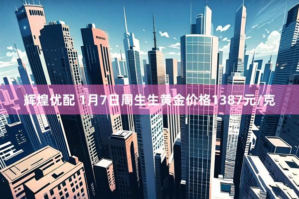 辉煌优配 1月7日周生生黄金价格1387元/克