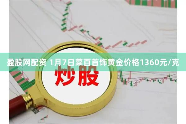 盈股网配资 1月7日菜百首饰黄金价格1360元/克